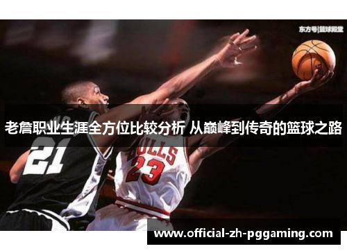 老詹职业生涯全方位比较分析 从巅峰到传奇的篮球之路