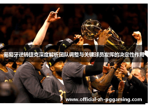 葡萄牙逆转捷克深度解析团队调整与关键球员发挥的决定性作用