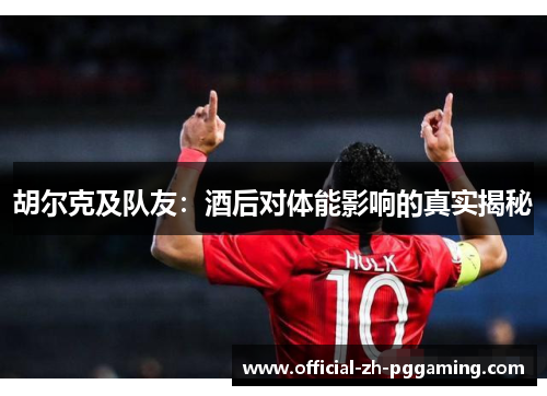 胡尔克及队友：酒后对体能影响的真实揭秘