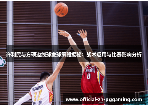 许利民与方硕边线球发球策略揭秘：战术运用与比赛影响分析