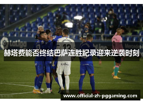 赫塔费能否终结巴萨连胜纪录迎来逆袭时刻