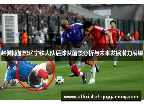 赵健博加盟辽宁铁人队后球队前景分析与未来发展潜力展望