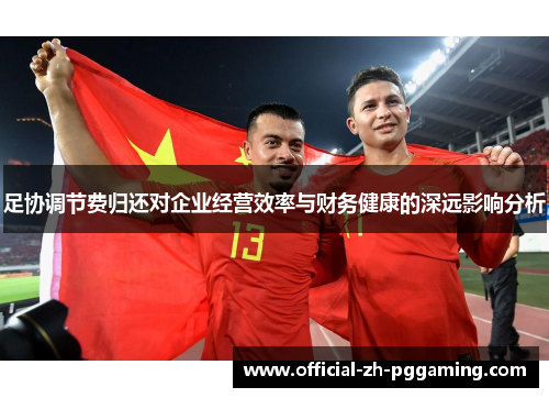 足协调节费归还对企业经营效率与财务健康的深远影响分析