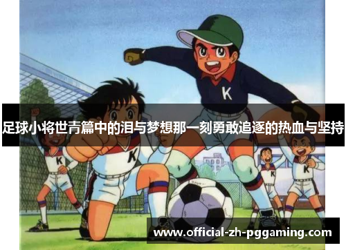 足球小将世青篇中的泪与梦想那一刻勇敢追逐的热血与坚持