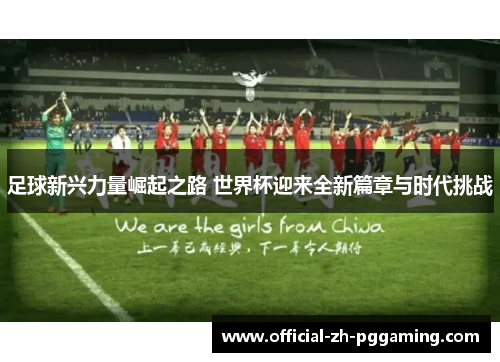 足球新兴力量崛起之路 世界杯迎来全新篇章与时代挑战