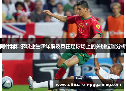 阿什利科尔职业生涯详解及其在足球场上的关键位置分析