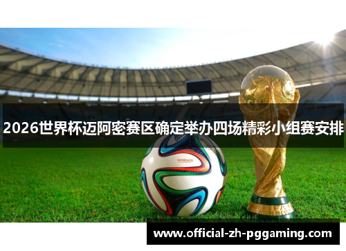 2026世界杯迈阿密赛区确定举办四场精彩小组赛安排
