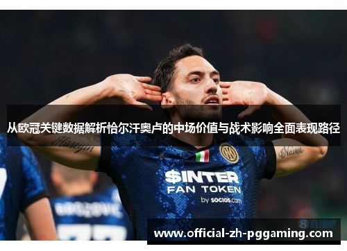 从欧冠关键数据解析恰尔汗奥卢的中场价值与战术影响全面表现路径