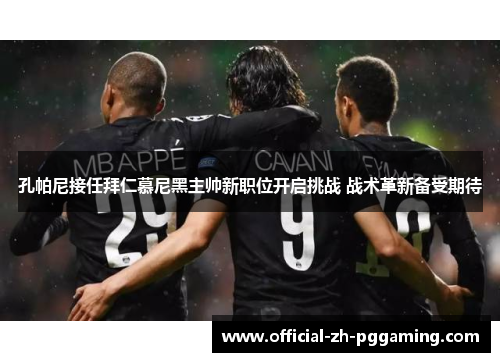 孔帕尼接任拜仁慕尼黑主帅新职位开启挑战 战术革新备受期待