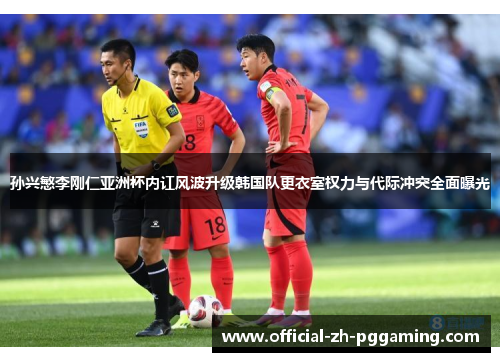 孙兴慜李刚仁亚洲杯内讧风波升级韩国队更衣室权力与代际冲突全面曝光