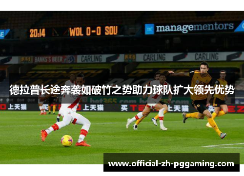 德拉普长途奔袭如破竹之势助力球队扩大领先优势