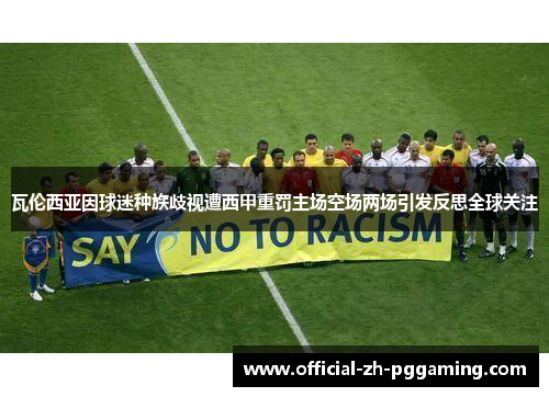瓦伦西亚因球迷种族歧视遭西甲重罚主场空场两场引发反思全球关注
