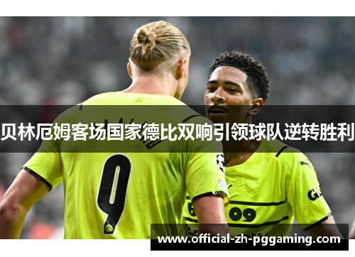 贝林厄姆客场国家德比双响引领球队逆转胜利