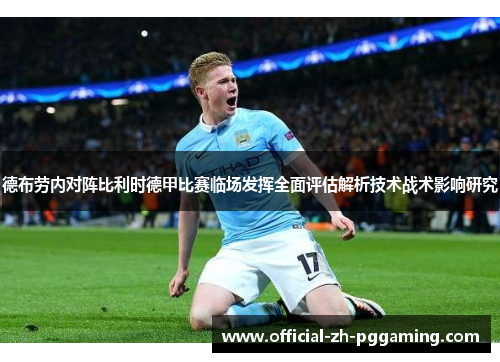 德布劳内对阵比利时德甲比赛临场发挥全面评估解析技术战术影响研究