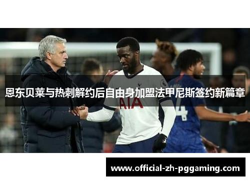 恩东贝莱与热刺解约后自由身加盟法甲尼斯签约新篇章